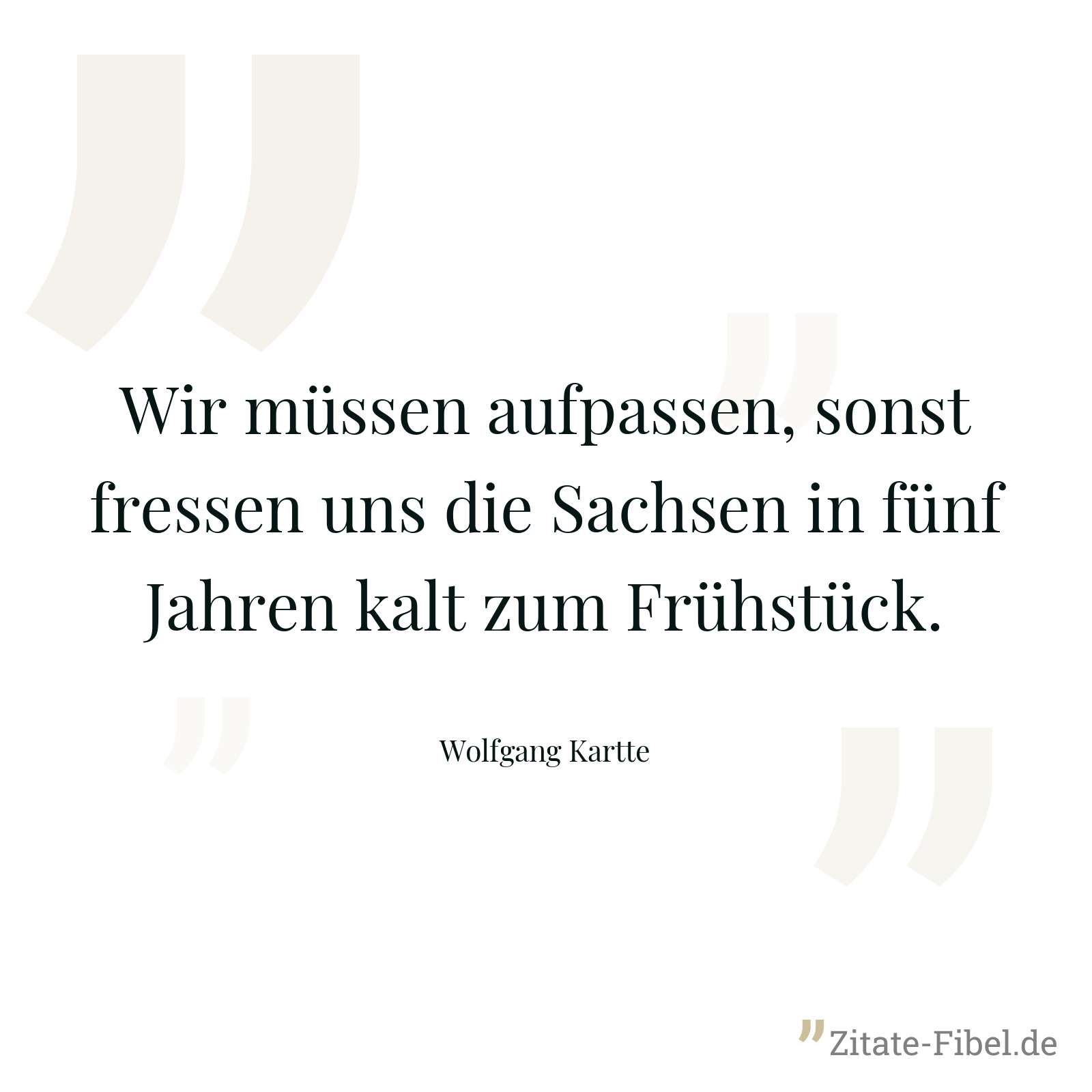 Wir müssen aufpassen, sonst fressen uns die Sachsen in fünf Jahren kalt zum Frühstück. - Wolfgang Kartte