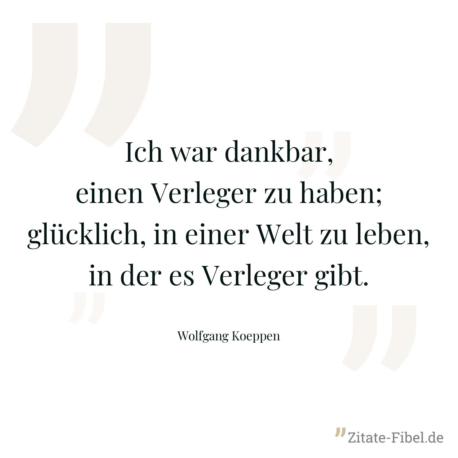 Ich war dankbar, einen Verleger zu haben; glücklich, in einer Welt zu leben, in der es Verleger gibt. - Wolfgang Koeppen