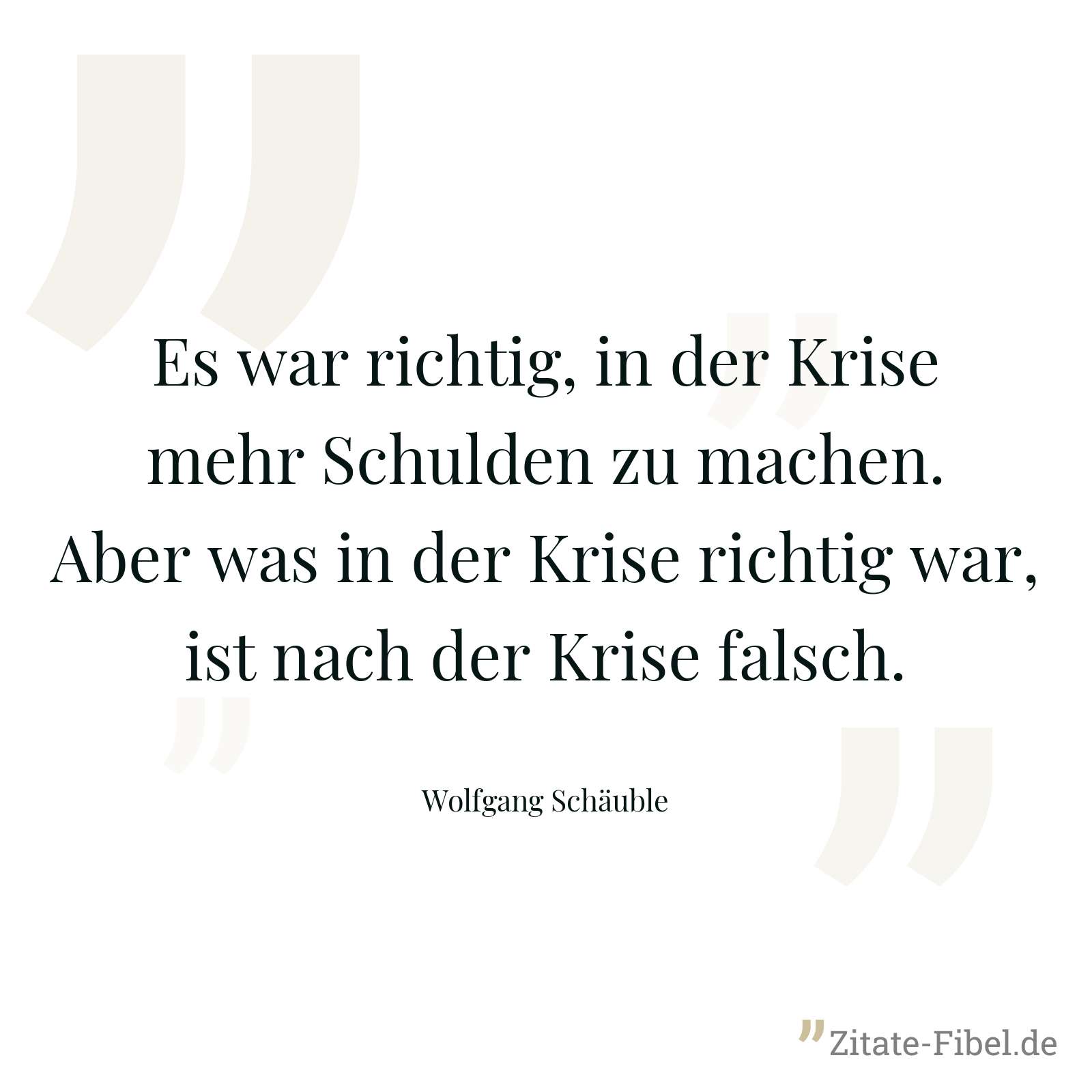 Es war richtig, in der Krise mehr Schulden zu machen. Aber was in der Krise richtig war, ist nach der Krise falsch. - Wolfgang Schäuble
