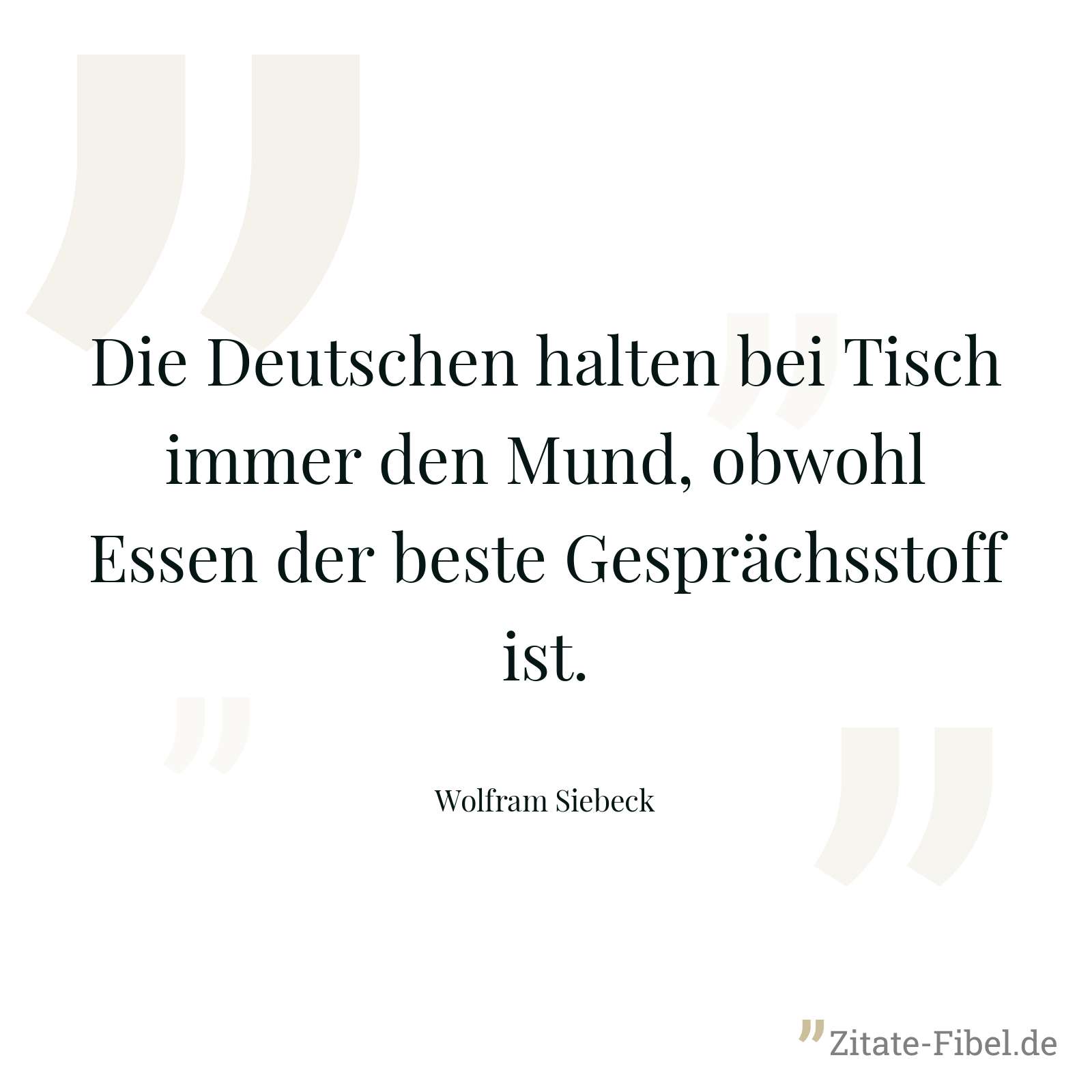 Die Deutschen halten bei Tisch immer den Mund, obwohl Essen der beste Gesprächsstoff ist. - Wolfram Siebeck