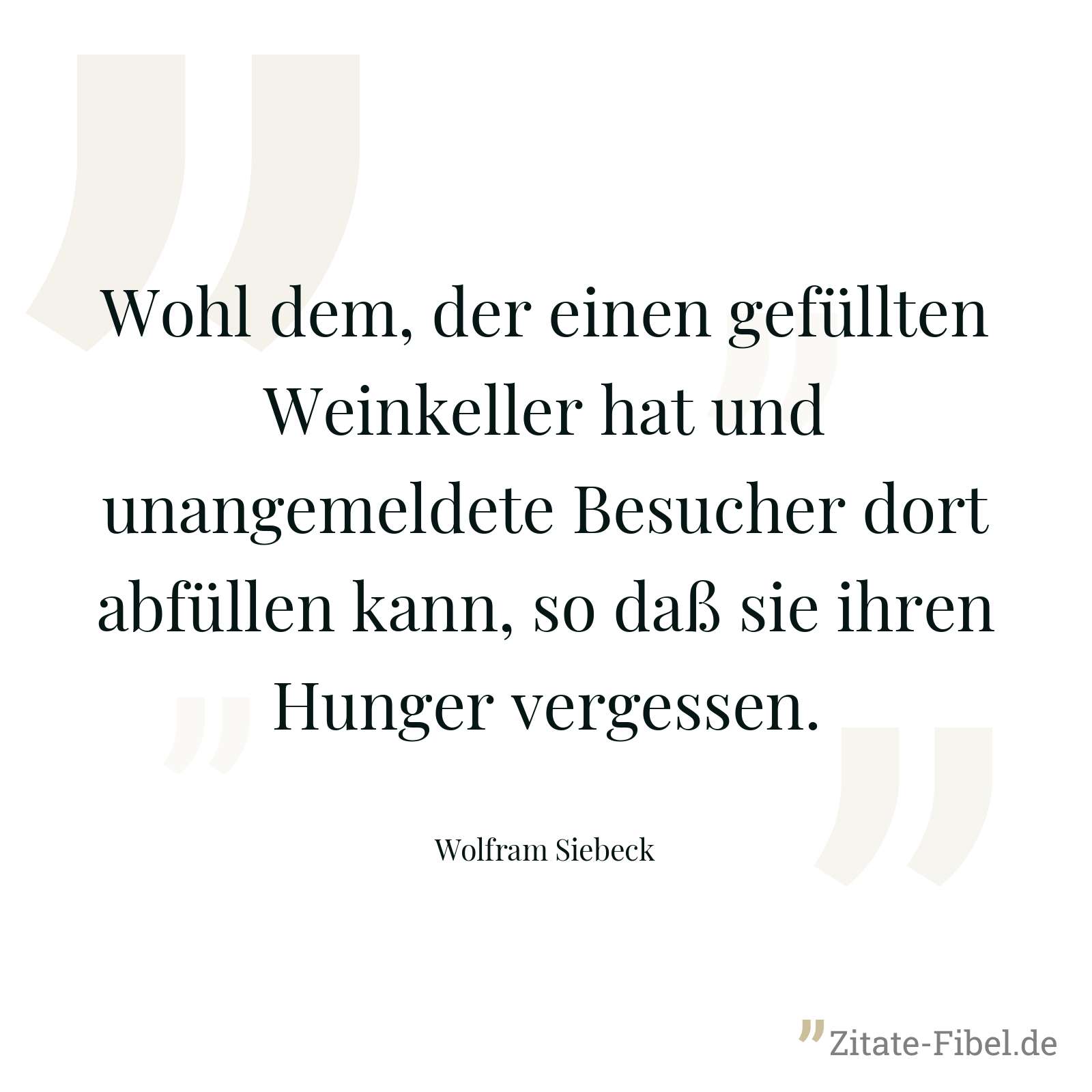 Wohl dem, der einen gefüllten Weinkeller hat und unangemeldete Besucher dort abfüllen kann, so daß sie ihren Hunger vergessen. - Wolfram Siebeck