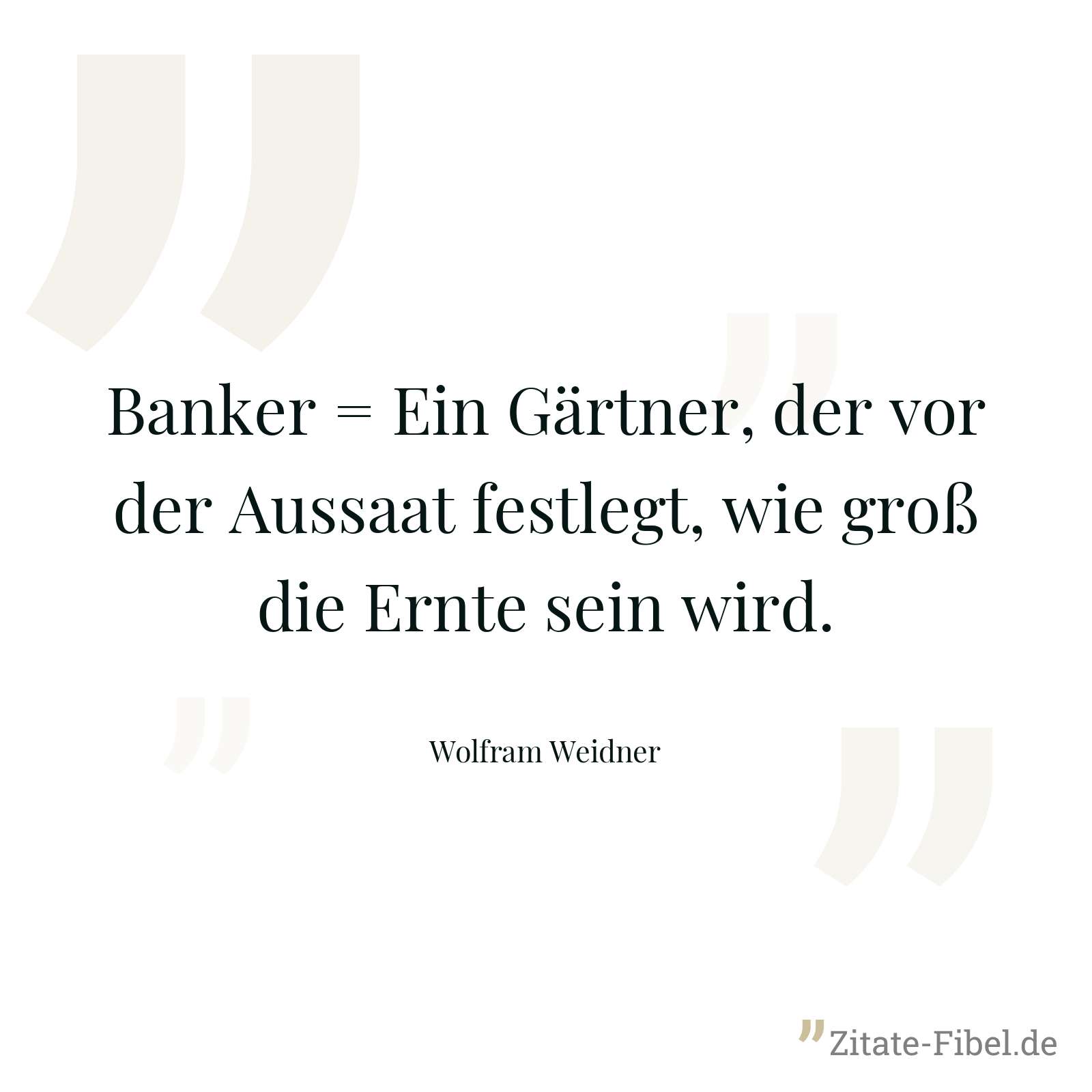 Banker = Ein Gärtner, der vor der Aussaat festlegt, wie groß die Ernte sein wird. - Wolfram Weidner