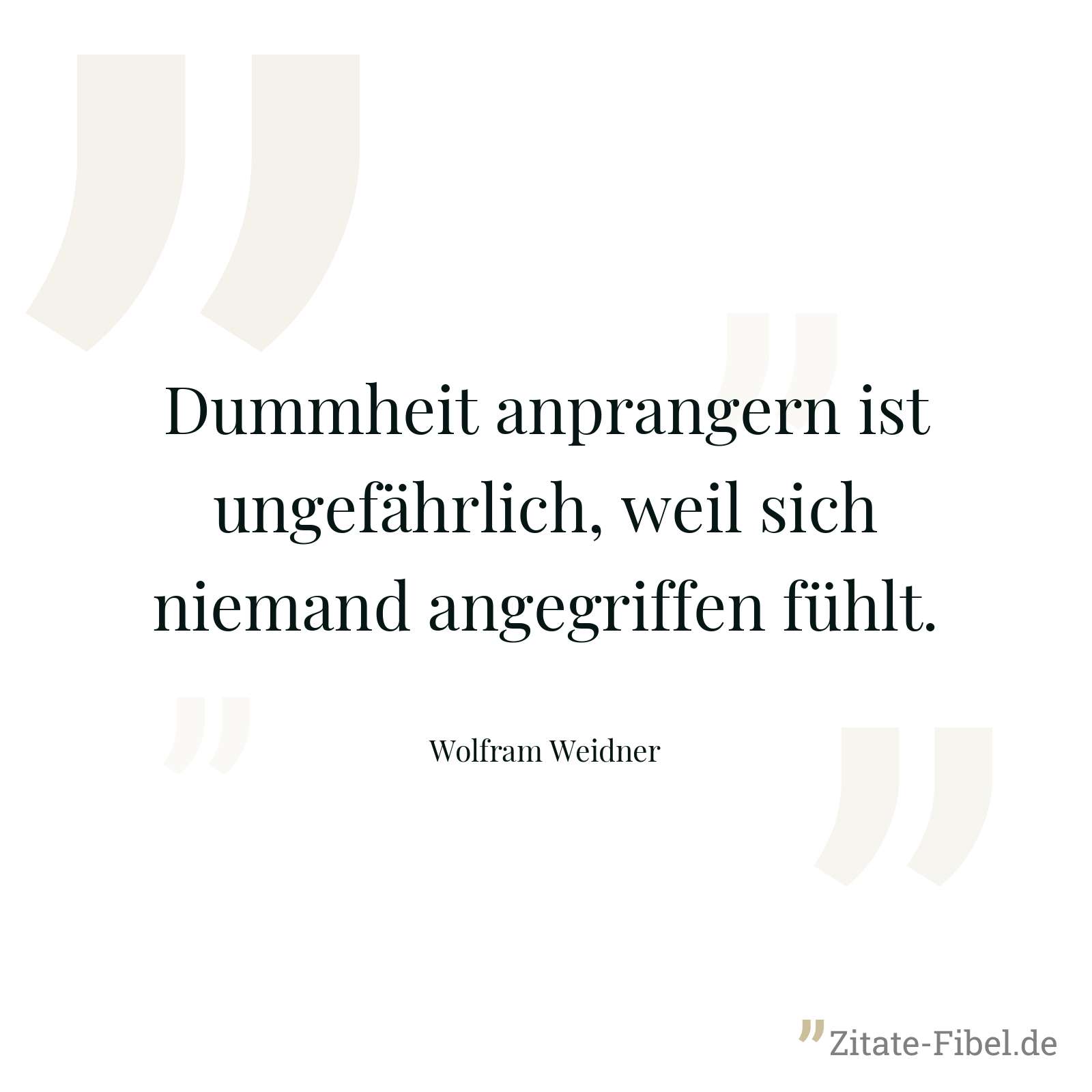 Dummheit anprangern ist ungefährlich, weil sich niemand angegriffen fühlt. - Wolfram Weidner