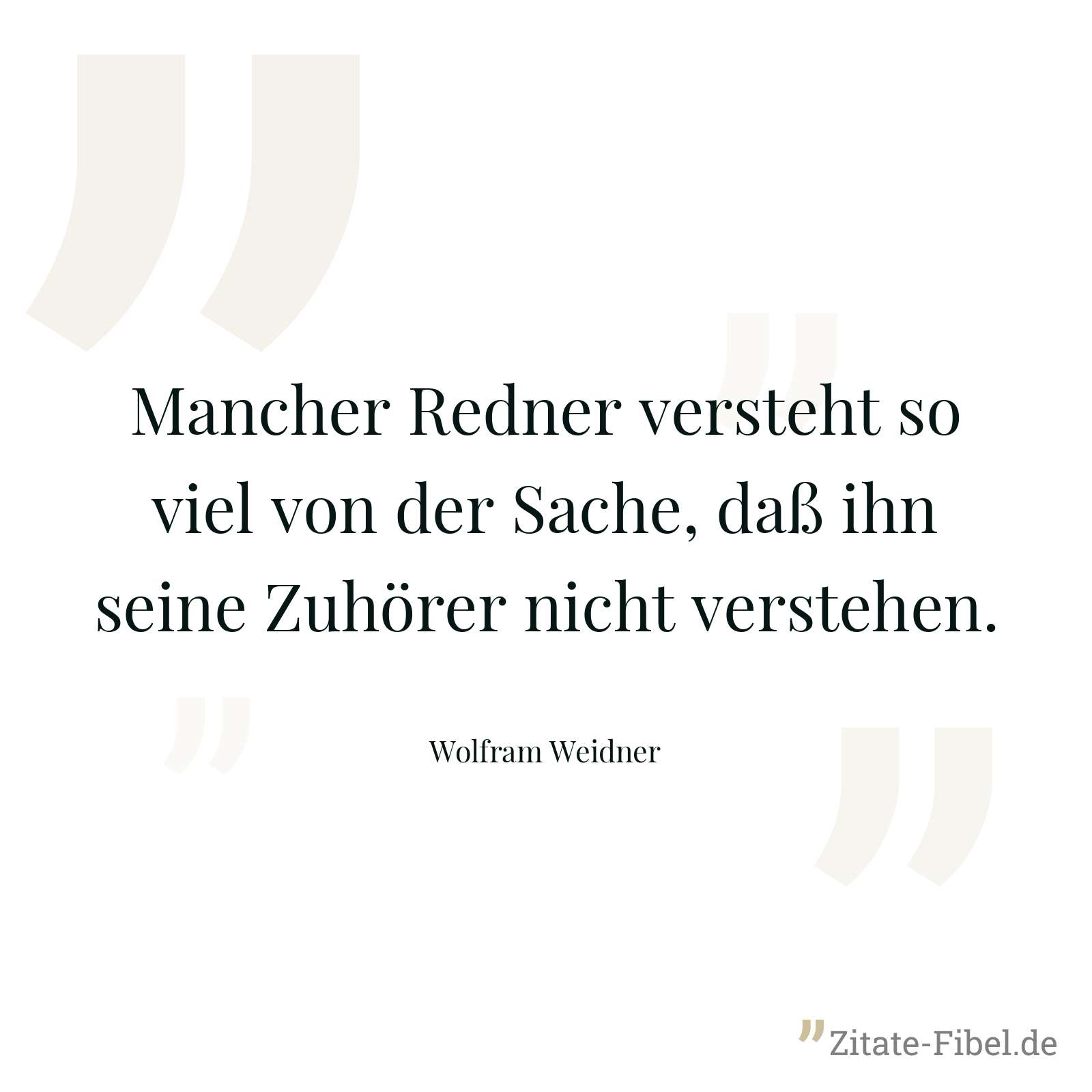 Mancher Redner versteht so viel von der Sache, daß ihn seine Zuhörer nicht verstehen. - Wolfram Weidner