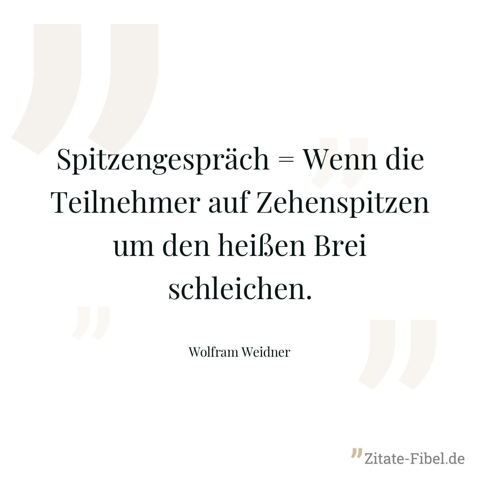 Spitzengespräch = Wenn die Teilnehmer auf Zehenspitzen um den heißen Brei schleichen. - Wolfram Weidner