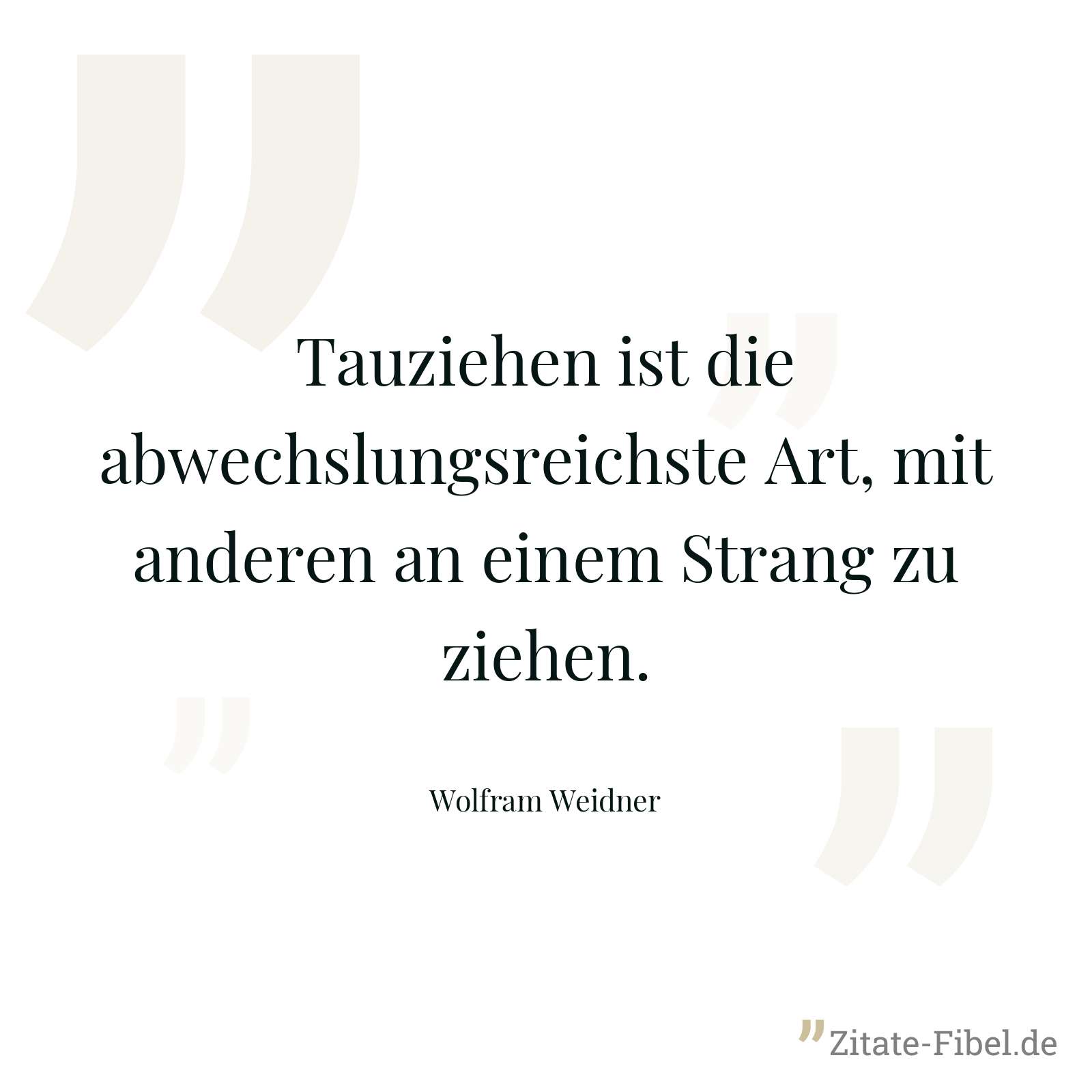 Tauziehen ist die abwechslungsreichste Art, mit anderen an einem Strang zu ziehen. - Wolfram Weidner