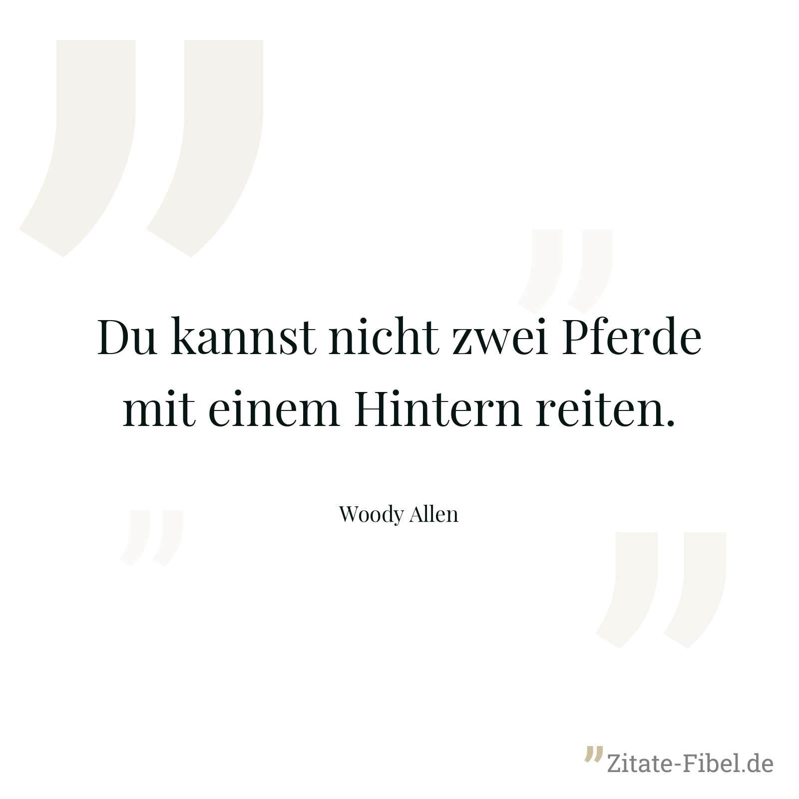 Du kannst nicht zwei Pferde mit einem Hintern reiten. - Woody Allen