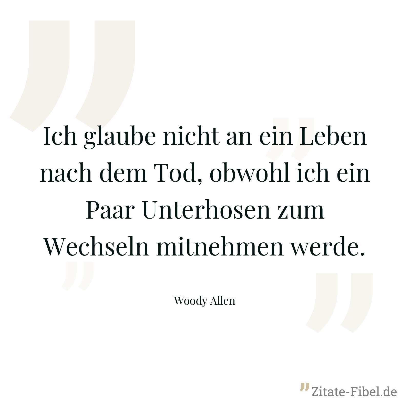 Ich glaube nicht an ein Leben nach dem Tod, obwohl ich ein Paar Unterhosen zum Wechseln mitnehmen werde. - Woody Allen