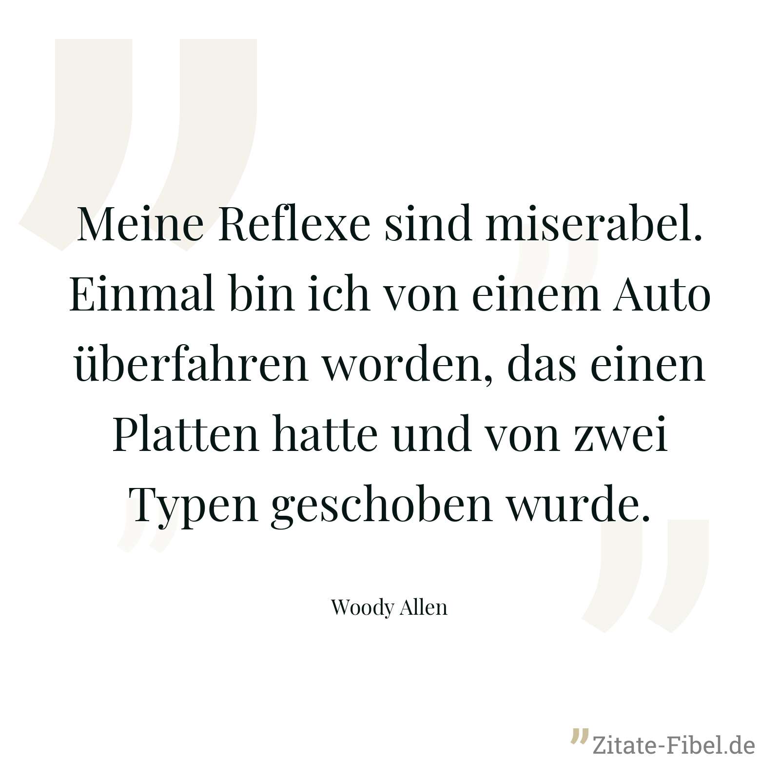 Meine Reflexe sind miserabel. Einmal bin ich von einem Auto überfahren worden, das einen Platten hatte und von zwei Typen geschoben wurde. - Woody Allen