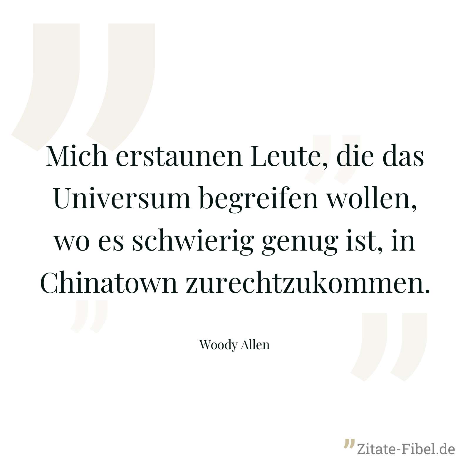 Mich erstaunen Leute, die das Universum begreifen wollen, wo es schwierig genug ist, in Chinatown zurechtzukommen. - Woody Allen