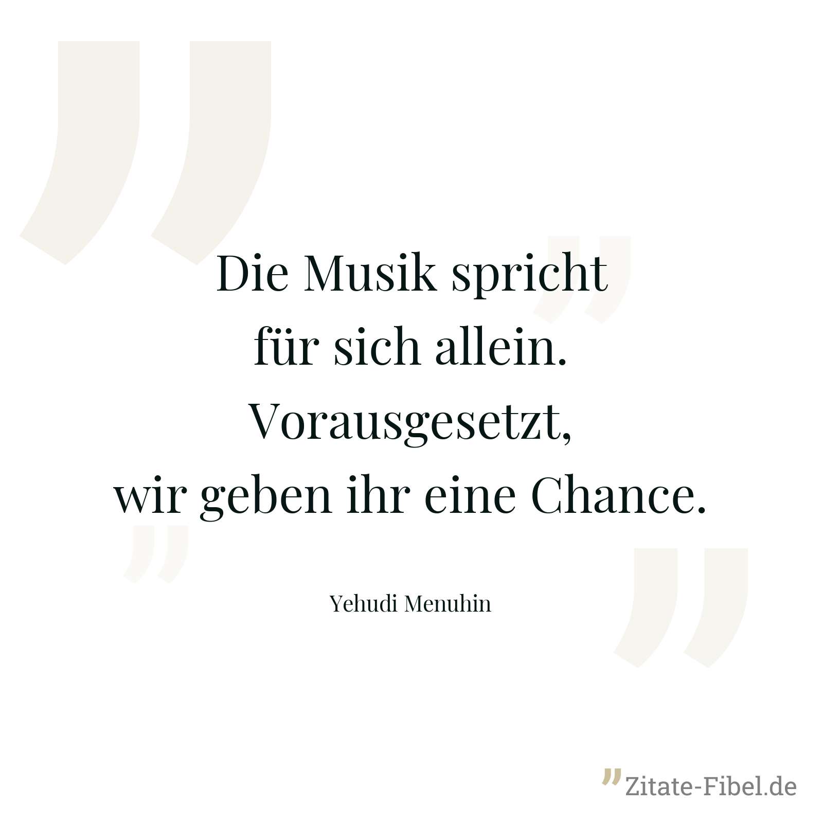 Die Musik spricht für sich allein. Vorausgesetzt, wir geben ihr eine Chance. - Yehudi Menuhin
