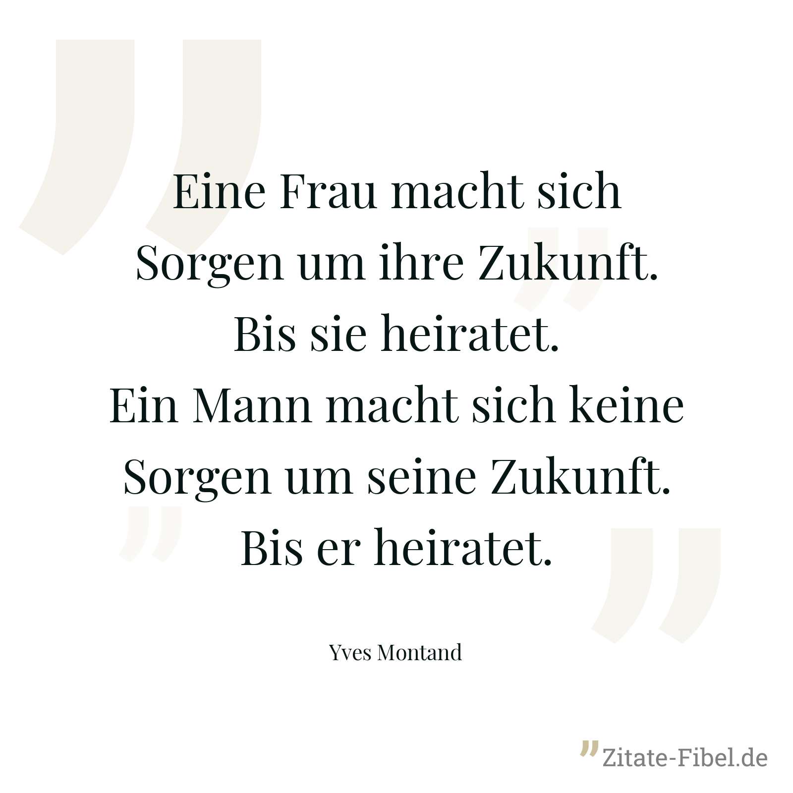 Eine Frau macht sich Sorgen um ihre Zukunft. Bis sie heiratet. Ein Mann macht sich keine Sorgen um seine Zukunft. Bis er heiratet. - Yves Montand