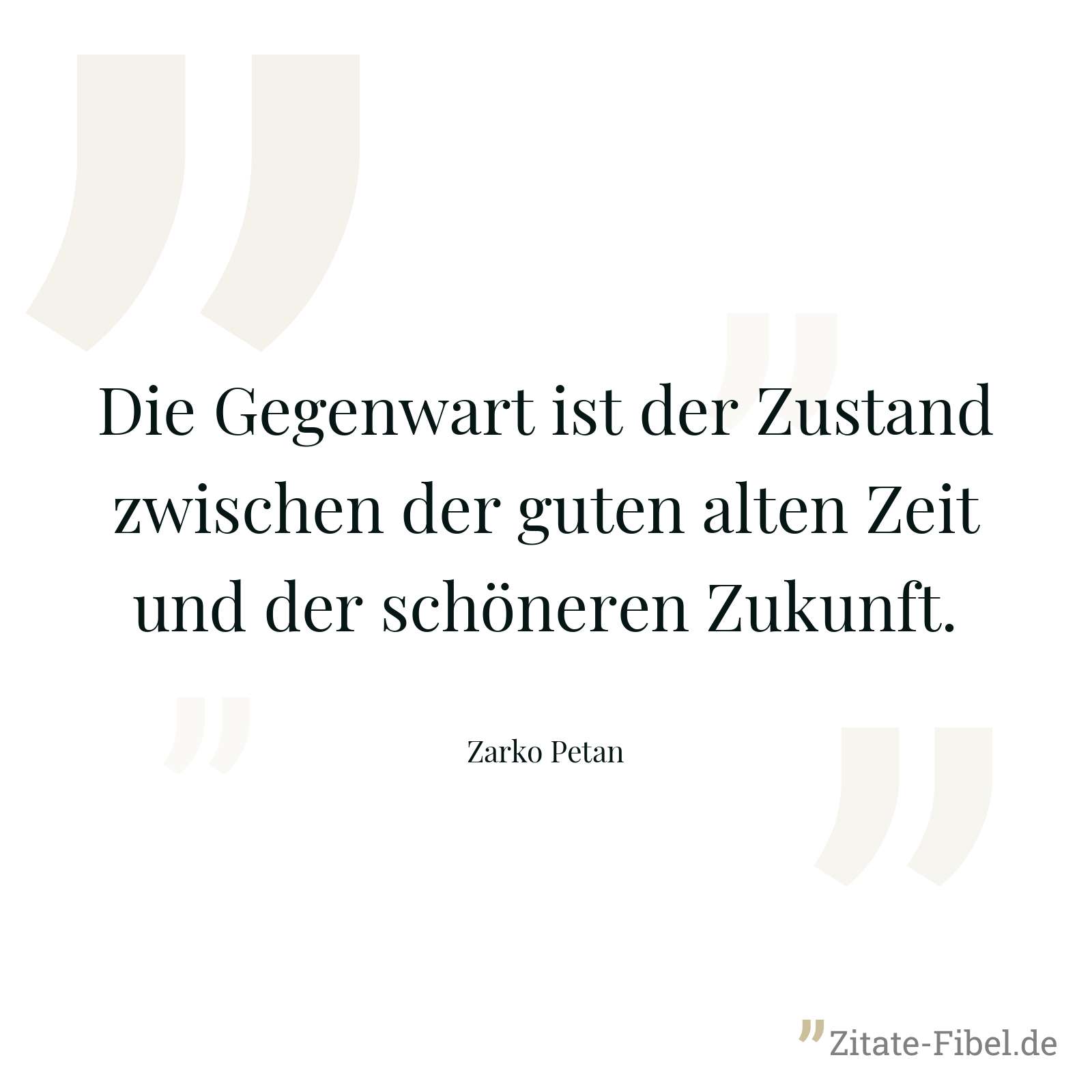 Die Gegenwart ist der Zustand zwischen der guten alten Zeit und der schöneren Zukunft. - Zarko Petan