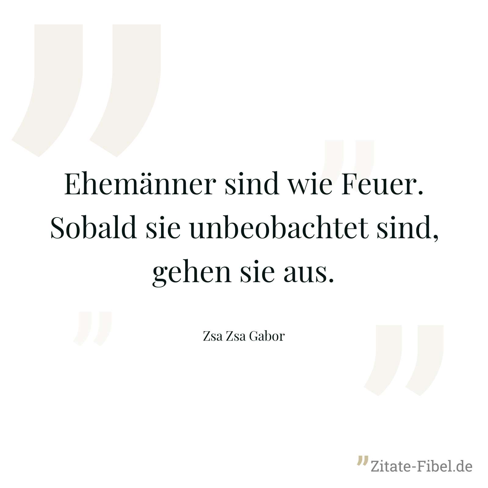 Ehemänner sind wie Feuer. Sobald sie unbeobachtet sind, gehen sie aus. - Zsa Zsa Gabor