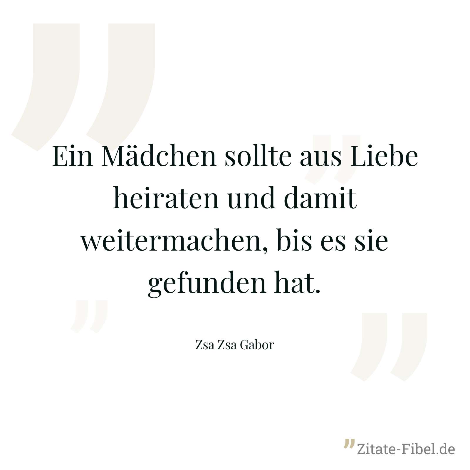 Ein Mädchen sollte aus Liebe heiraten und damit weitermachen, bis es sie gefunden hat. - Zsa Zsa Gabor