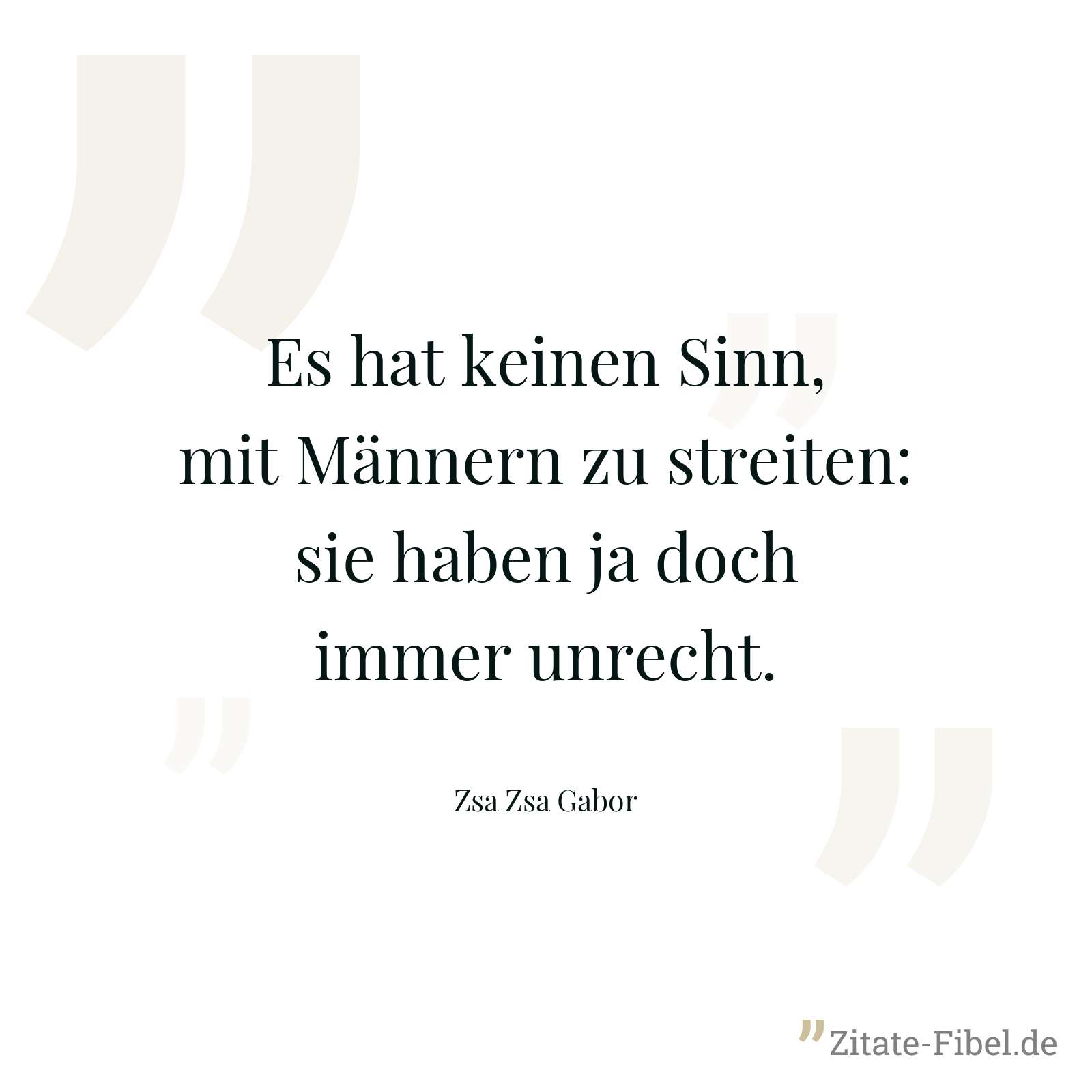 Es hat keinen Sinn, mit Männern zu streiten: sie haben ja doch immer unrecht. - Zsa Zsa Gabor