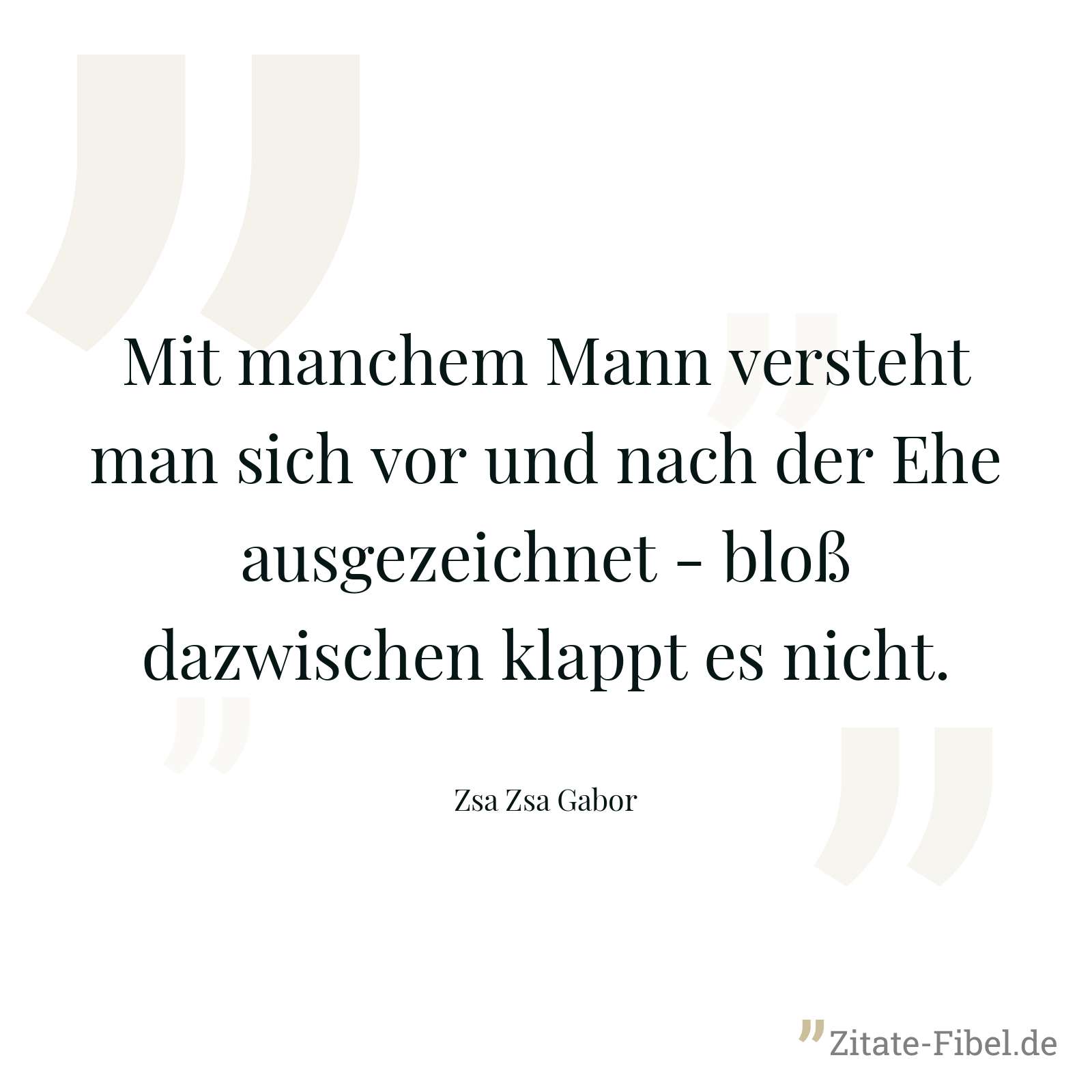 Mit manchem Mann versteht man sich vor und nach der Ehe ausgezeichnet - bloß dazwischen klappt es nicht. - Zsa Zsa Gabor